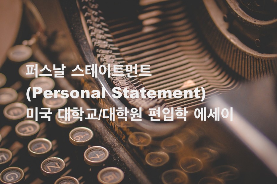  퍼스날 스테이트먼트(Personal Statement) - 미국 대학교/대학원 편입학 에세이 예시