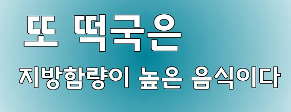  또 떡국은 지방함량이 높은 음식이다