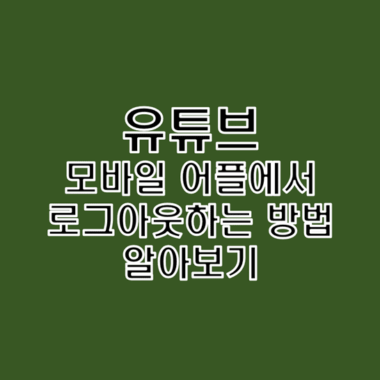  유튜브 모바일 앱에서 로그아웃 하는 방법