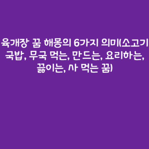 육개장 꿈 해몽의 6가지 의미(소고기 국밥, 무국 먹는, 만드는, 요리하는, 끓이는, 사 먹는 꿈)