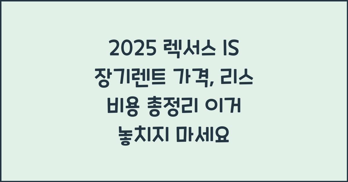 2025 렉서스 IS 장기렌트 가격, 리스 비용 총정리