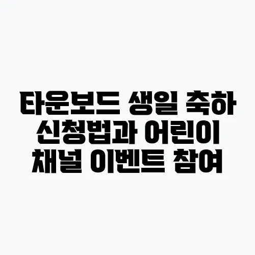 타운보드 생일 축하 신청법과 어린이 채널 이벤트 참여