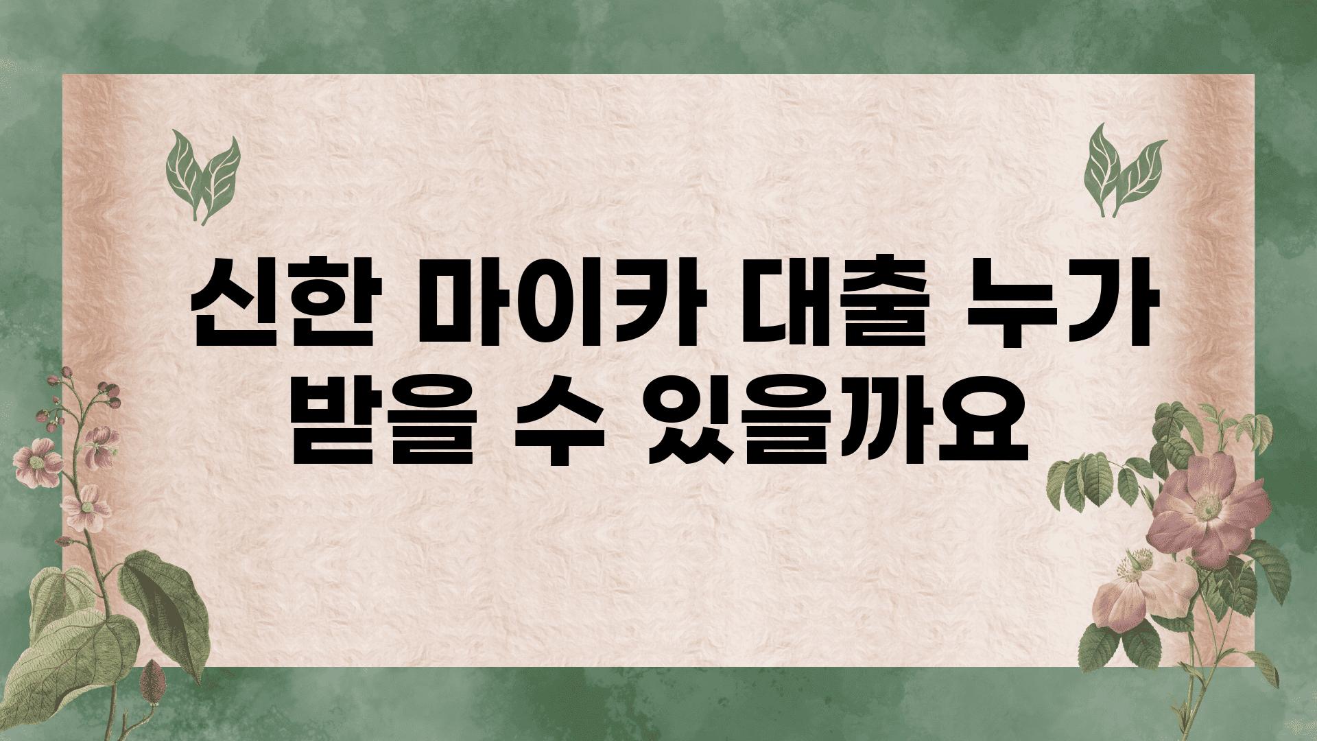  신한 마이카 대출 누가 받을 수 있을까요