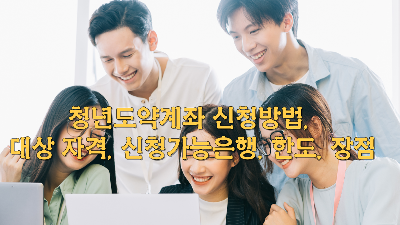  청년도약계좌 신청방법, 대상 자격, 신청가능은행, 한도, 장점