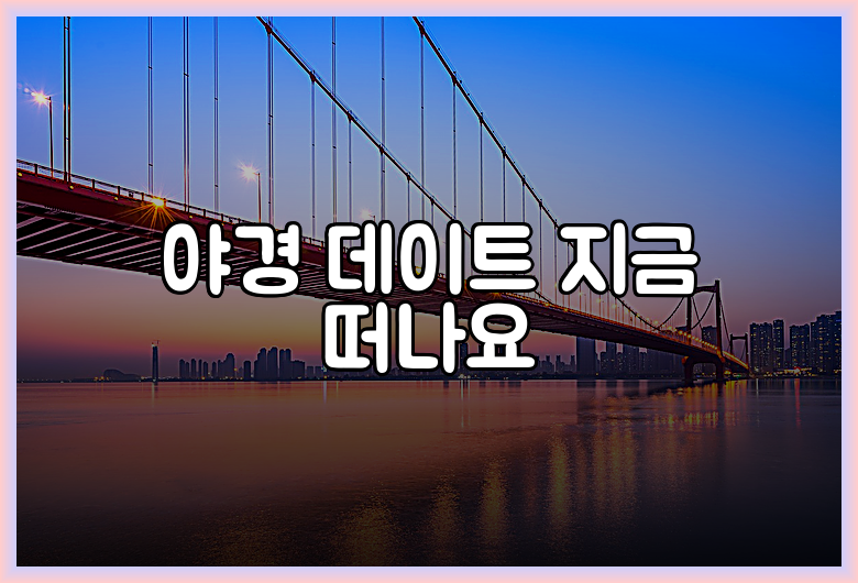 야경 데이트 지금 떠나요