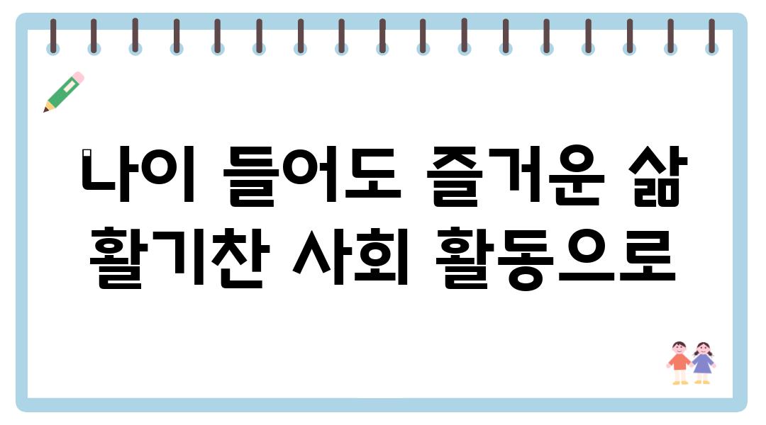 나이 들어도 즐거운 삶 활기찬 사회 활동으로