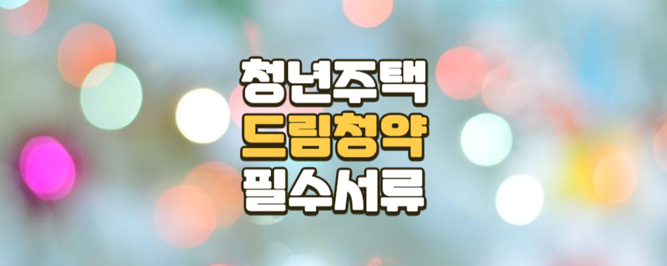 청년주택 드림 청약통장 가입 시 필요한 서류와 준비 방법