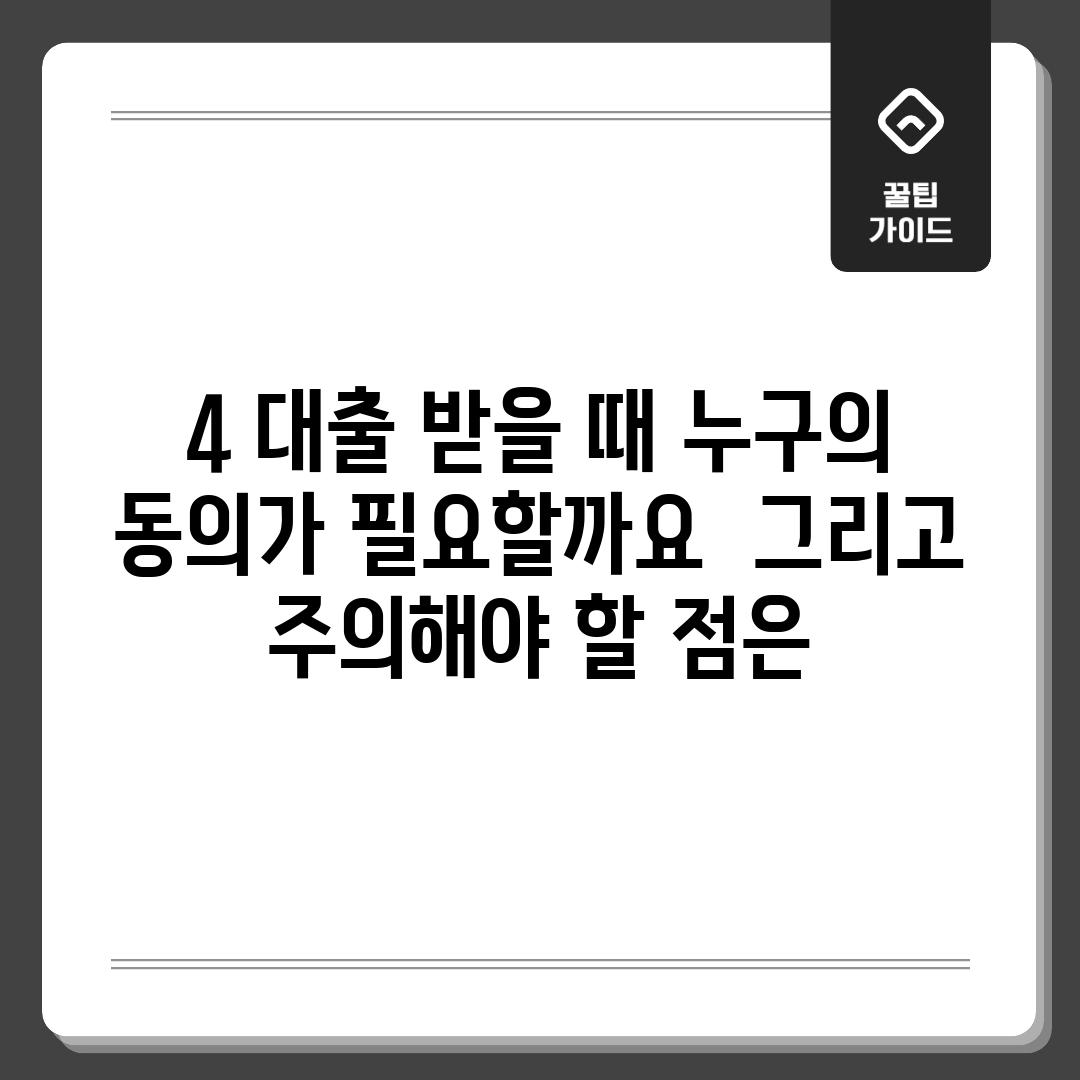 4. 대출 받을 때, 누구의 동의가 필요할까요?  그리고 주의해야 할 점은?