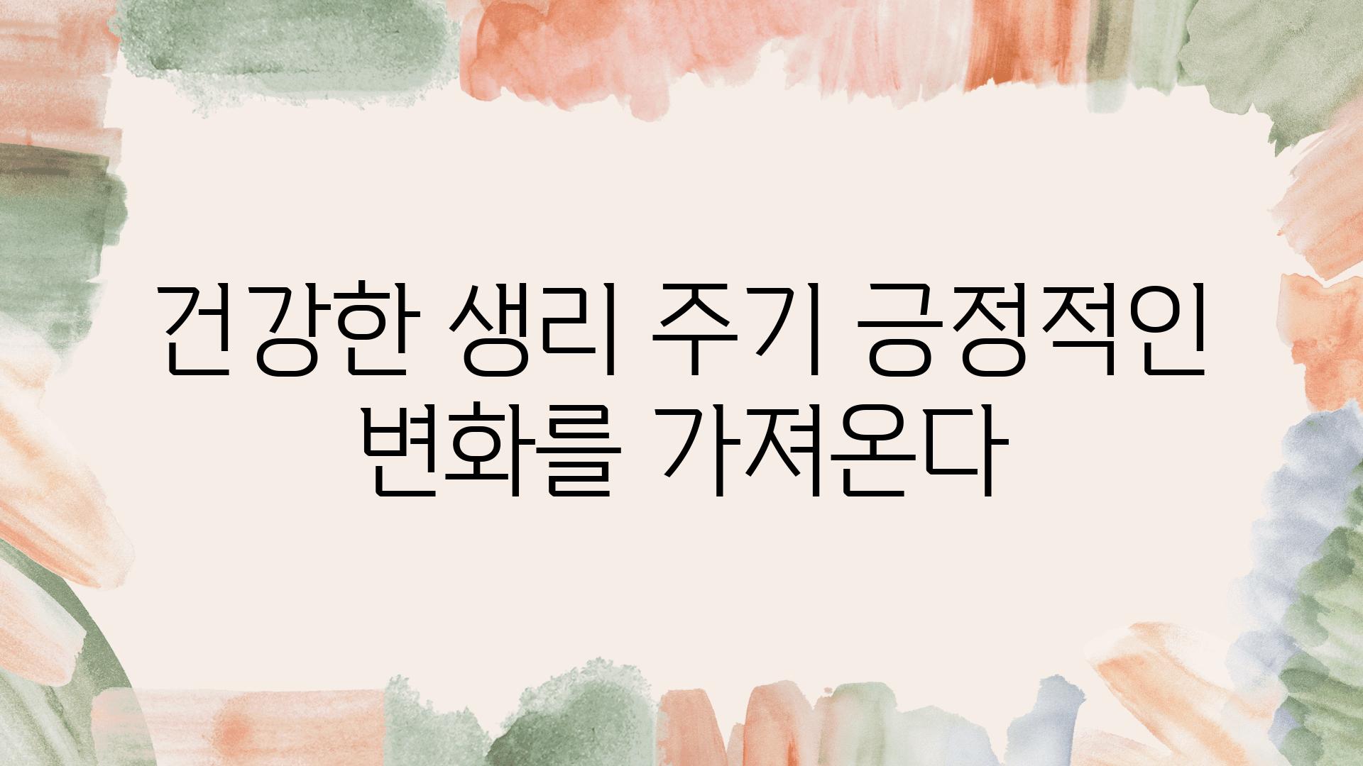 건강한 생리 주기 긍정적인 변화를 가져온다