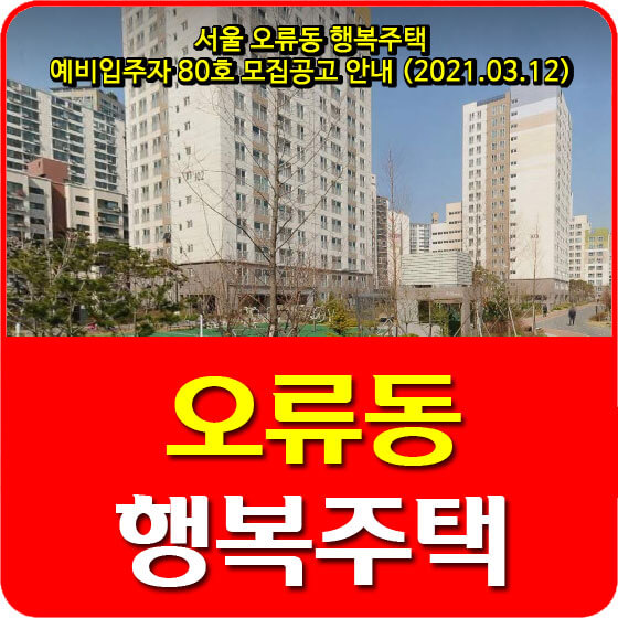  서울 오류동 행복주택 예비입주자 80호 모집공고 안내 (2021.03.12)