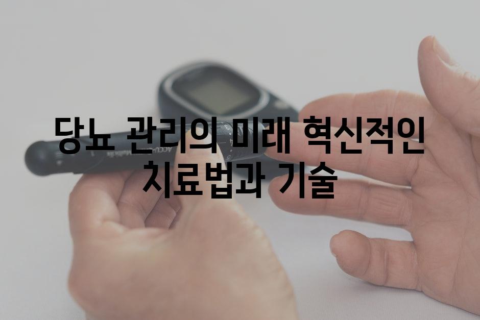 당뇨 관리의 미래 혁신적인 치료법과 기술