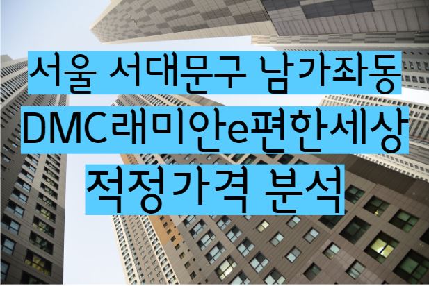 DMC래미안e편한세상 아파트 단지 매매 전세 월세 시세 및 적정가격 분석