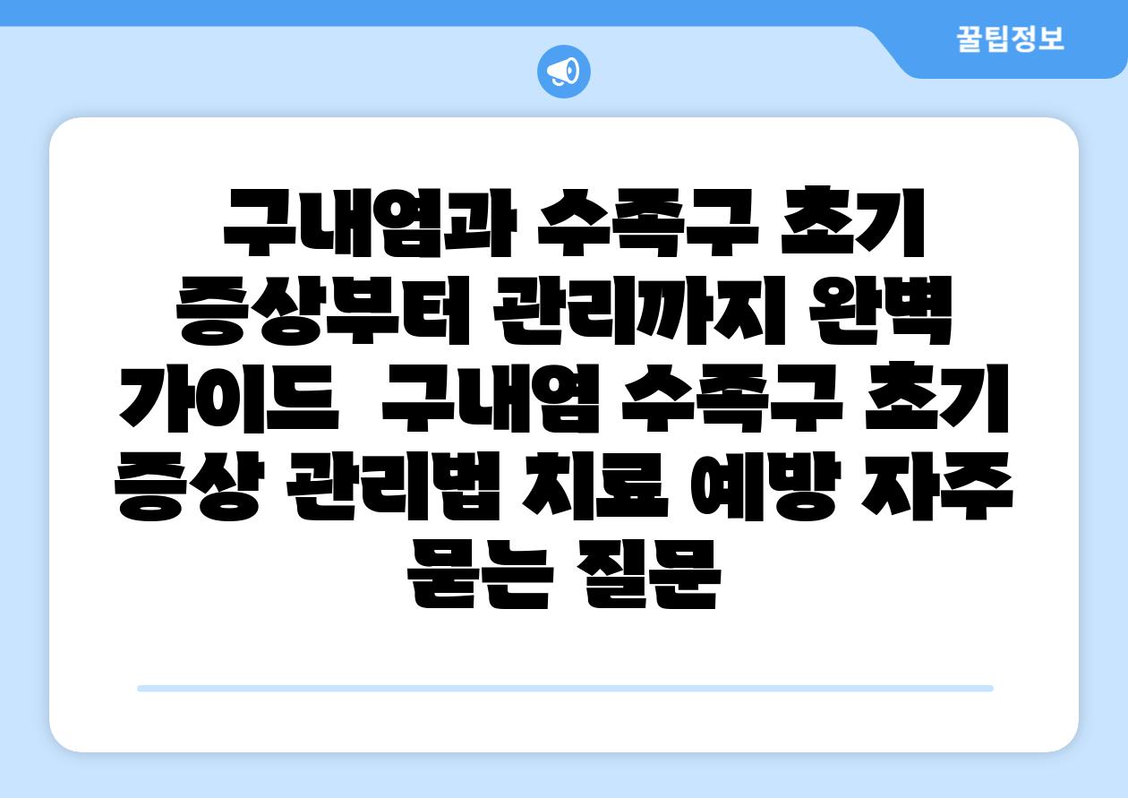 구내염과 수족구 초기 증상부터 관리까지 완벽 설명서 구내염 수족구 초기 증상 관리법 치료 예방 자주 묻는 질문