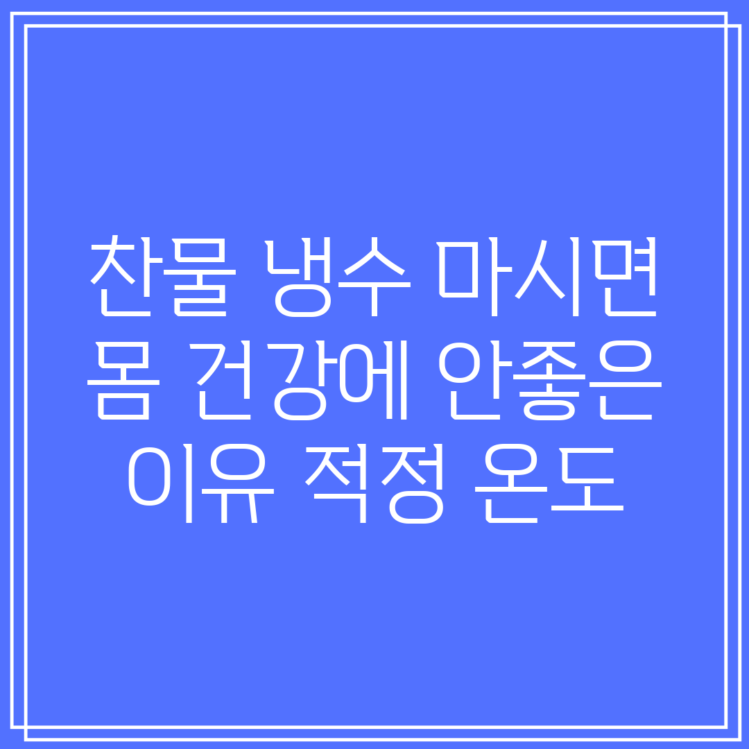 찬물 냉수 마시면 몸 건강에 안좋은 이유 적정 온도