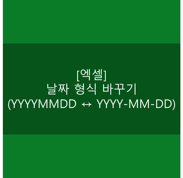  [엑셀] 날짜 형식 바꾸기(YYYYMMDD ↔ YYYY-MM-DD)