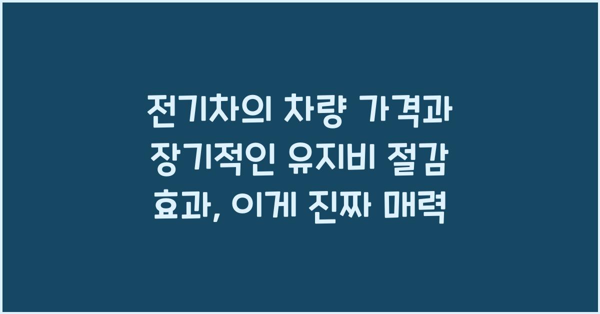 전기차의 차량 가격과 장기적인 유지비 절감 효과