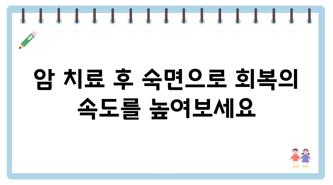 암 치료 후 숙면으로 회복의 속도를 높여보세요