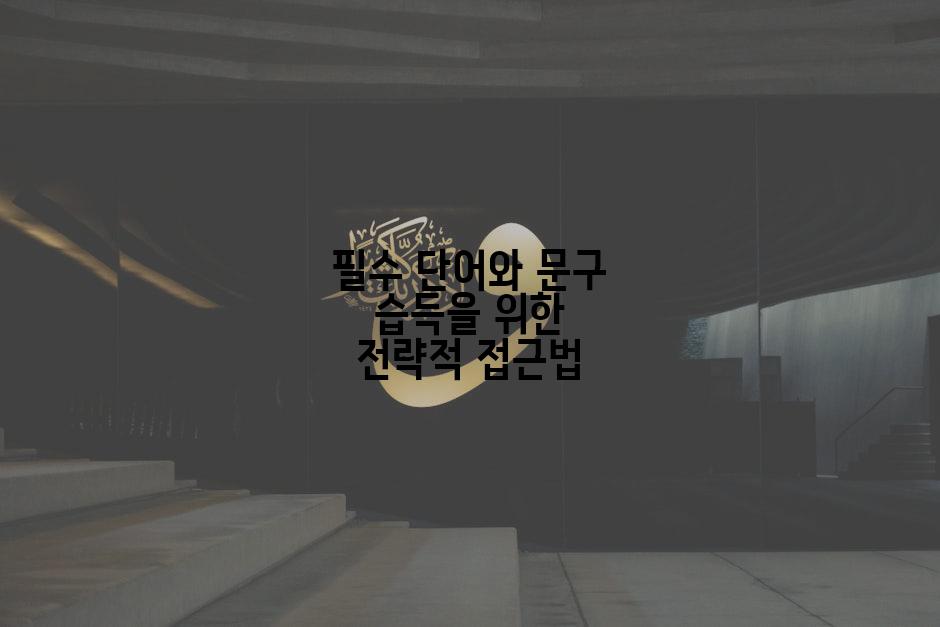 필수 단어와 문구 습득을 위한 전략적 접근법