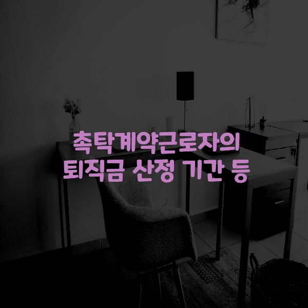  촉탁 계약근로자의 퇴직금 산정 기간 등