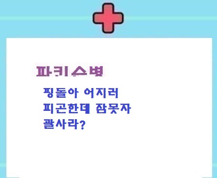  파병: 핑돌아  어지러/피곤한데 잠못자/괄사?