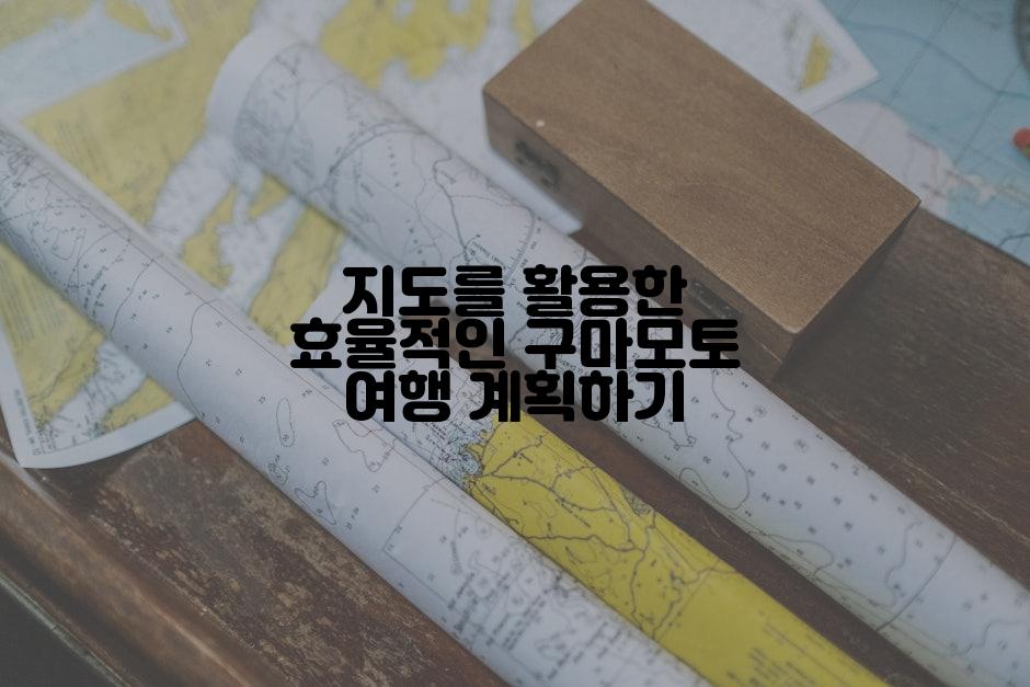 지도를 활용한 효율적인 구마모토 여행 계획하기