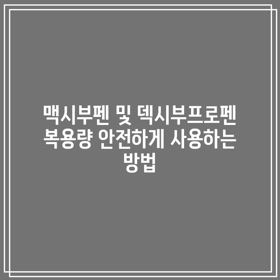 맥시부펜 및 덱시부프로펜 복용량: 안전하게 사용하는 방법