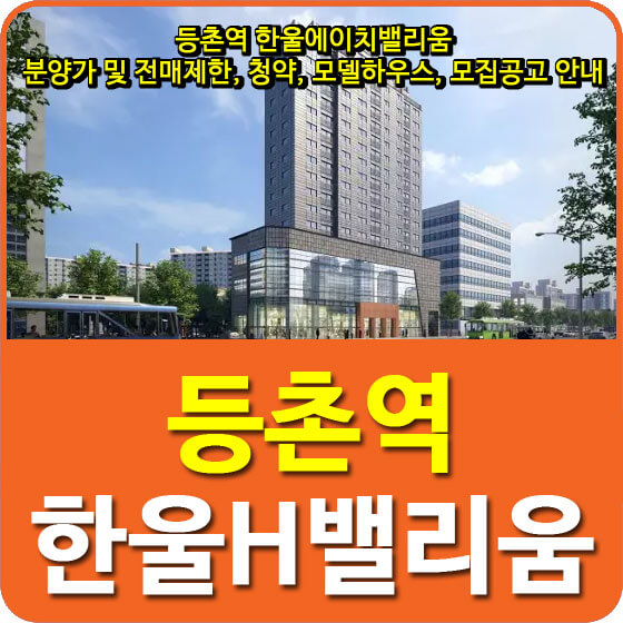  등촌역 한울에이치밸리움 분양가 및 전매제한, 청약, 모델하우스, 모집공고 안내