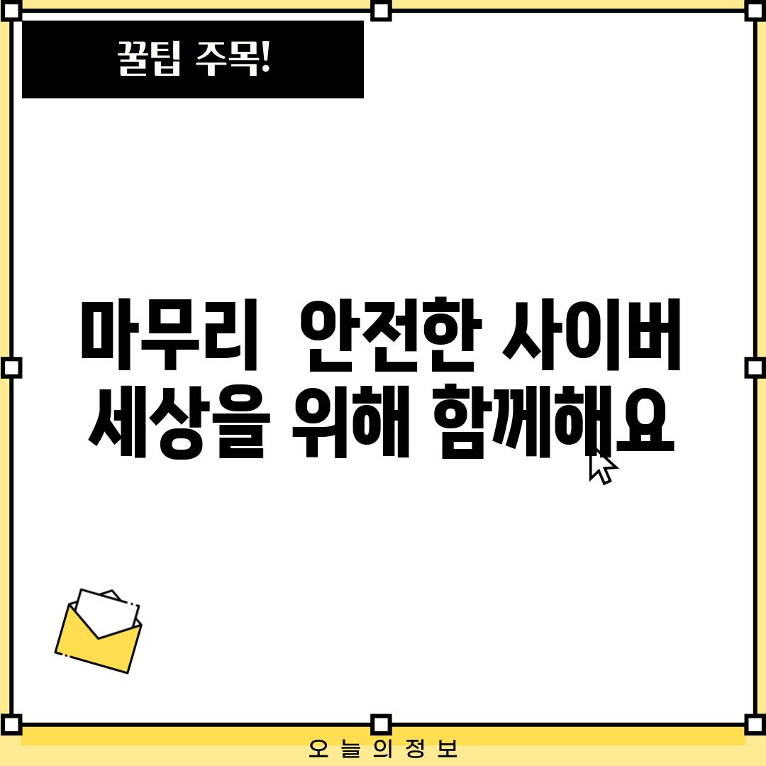 마무리:  안전한 사이버 세상을 위해 함께해요!