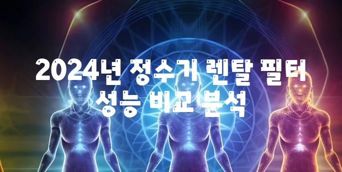 2024년 정수기 렌탈 필터 성능 비교 분석