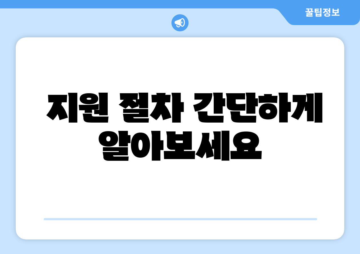 지원 절차 간단하게 알아보세요