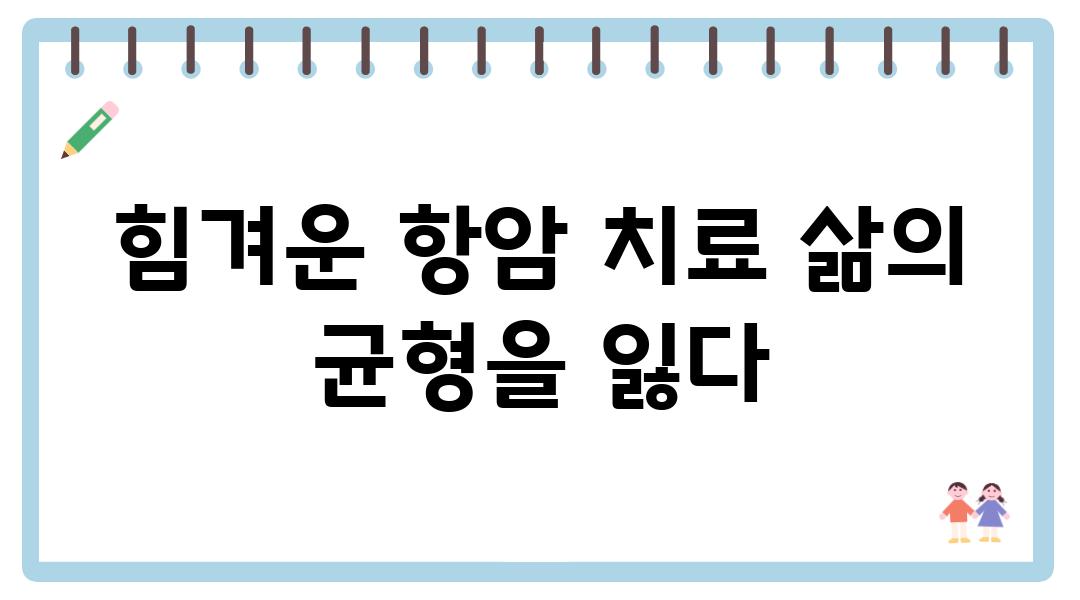 힘겨운 항암 치료 삶의 균형을 잃다