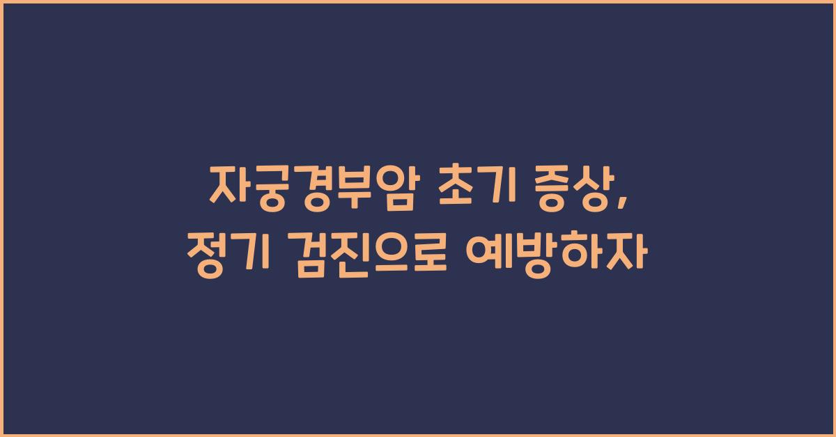 자궁경부암 초기 증상, 정기 검진의 중요성  