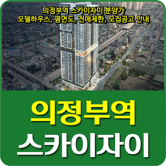  의정부역 스카이자이 분양가 및 모델하우스, 평면도, 전매제한, 모집공고 안내