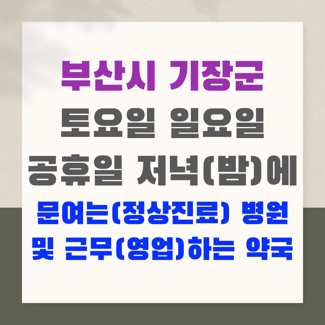 부산시 기장군 토요일 일요일 공휴일 저녁(밤)에 문여는(정상진료) 병원 및 근무(영업)하는 약국