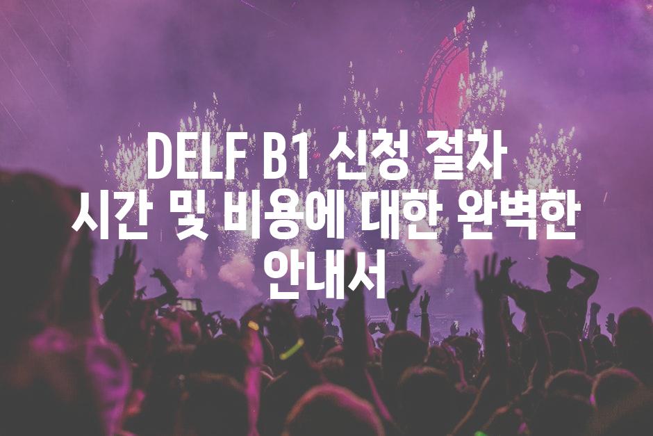DELF B1 신청 절차 시간 및 비용에 대한 완벽한 안내서