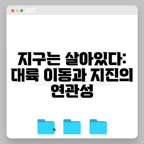 지구는 살아있다: 대륙 이동과 지진의 연관성