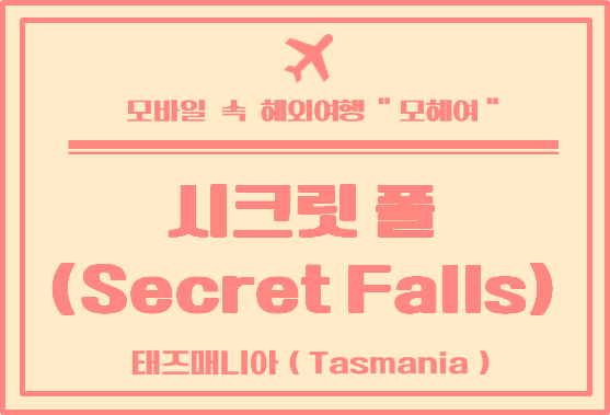 태즈매니아 가볼 만한 곳 - 비밀스러운 공간 시크릿 폴 (Secret Falls)