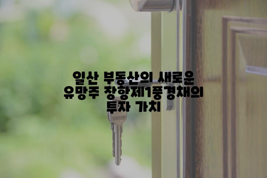 일산 부동산의 새로운 유망주 장항제1풍경채의 투자 가치