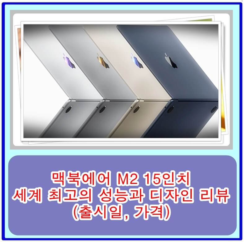  맥북에어 M2 15인치, 세계 최고의 성능과 디자인 리뷰(출시일, 가격)
