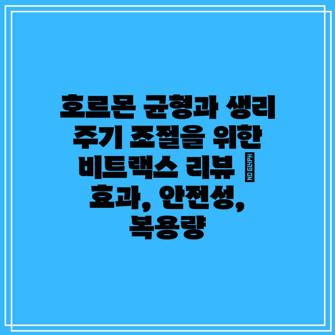 호르몬 균형과 생리 주기 조절을 위한 비트랙스 리뷰  