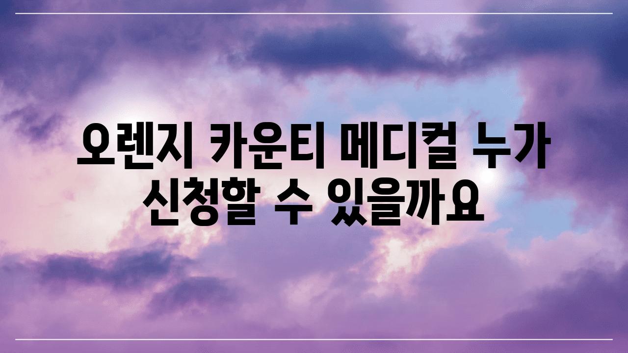 오렌지 카운티 메디컬 누가 신청할 수 있을까요