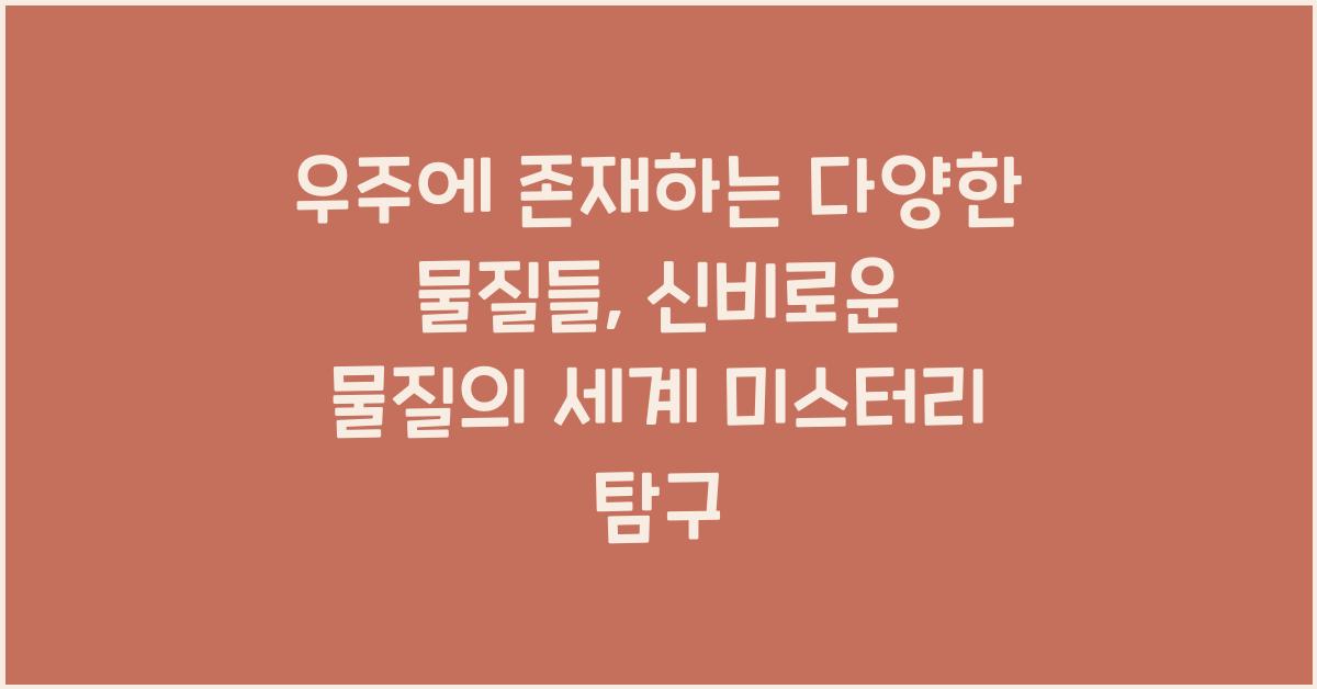 우주에 존재하는 다양한 물질들, 신비로운 물질의 세계