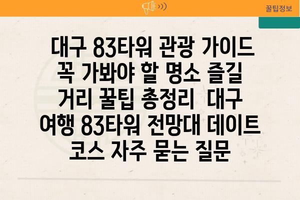  대구 83타워 관광 가이드 꼭 가봐야 할 명소 즐길 거리 꿀팁 총정리  대구 여행 83타워 전망대 데이트 코스 자주 묻는 질문