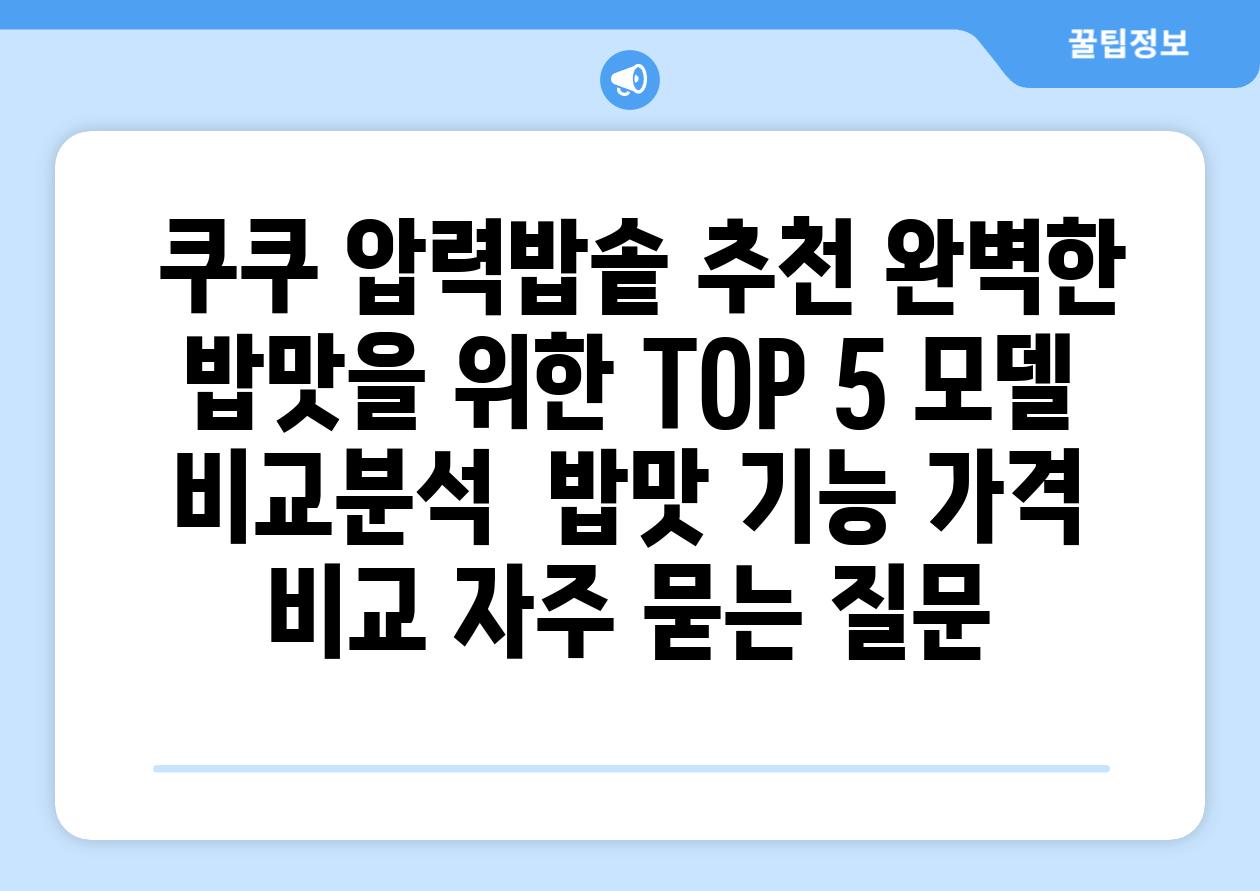  쿠쿠 압력밥솥 추천 완벽한 밥맛을 위한 TOP 5 모델 비교분석  밥맛 기능 가격 비교 자주 묻는 질문