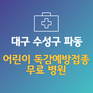 대구 수성구 파동 어린이 독감예방접종 무료 병원 (인플루엔자 무료 접종 대상 날짜)