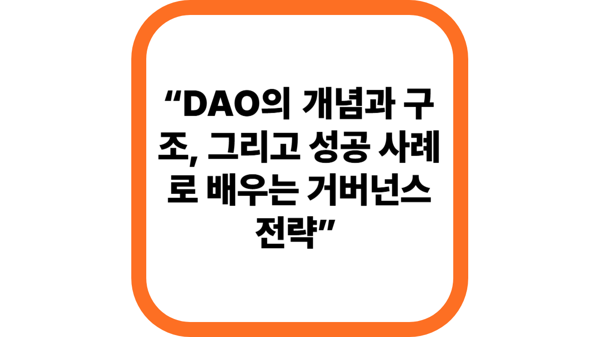 “DAO의 개념과 구조, 그리고 성공 사례로 배우는 거버넌스 전략”