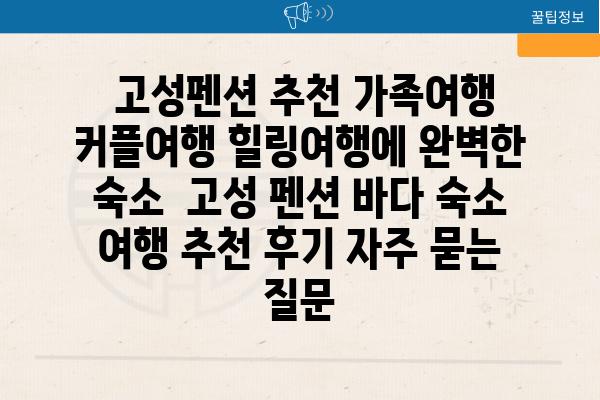  고성펜션 추천 가족여행 커플여행 힐링여행에 완벽한 숙소  고성 펜션 바다 숙소 여행 추천 후기 자주 묻는 질문