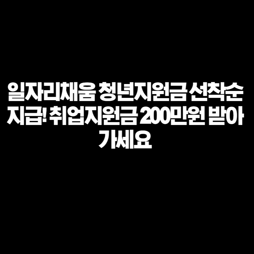 일자리채움 청년지원금 선착순 지급! 취업지원금 200만원 받아가세요 일자리채움 청년지원금 선착순 지급! 취업지원금 200만원 받아가세요