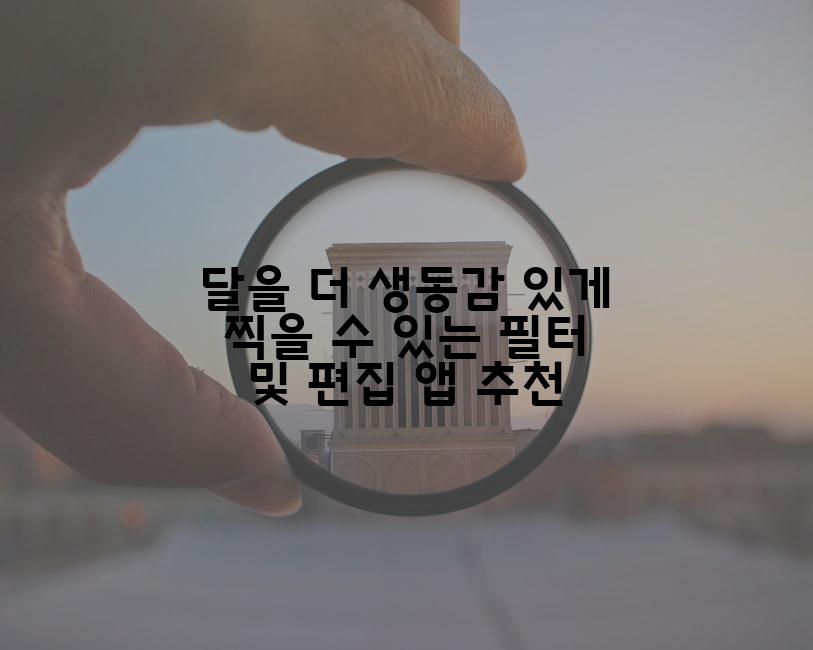 달을 더 생동감 있게 찍을 수 있는 필터 및 편집 앱 추천