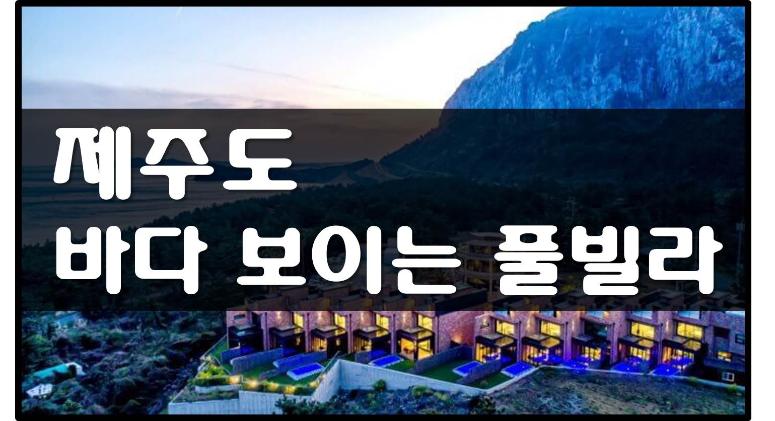  제주도 풀빌라 - 바다 보이는 곳 베스트 3